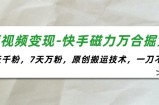 （11691期）短视频变现-快手磁力万合掘金，3天千粉，7天万粉，原创搬运技术，一刀不剪