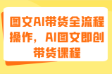 图文AI带货全流程操作，AI图文即创带货课程（9节）