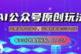 公众号流量主多赛道玩法详解，Ai原创文章，每天5分钟复制粘贴，轻松月