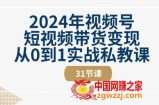 2024年视频号短视频带货变现从0到1实战私教课(31节视频课)