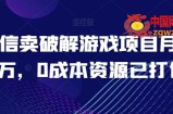 微信卖破解游戏项目月入1万，0成本资源已打包【揭秘】