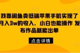 我靠闲鱼卖低端苹果手机实现了月入3w的收入，小白也能操作 发布作品就能出单