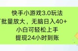 快手小游戏3.0玩法，可批量放大，无脑日入40+，小白可轻松上手，提
