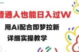 用ai配合即梦拉新，小白也能日入过w，详细实操教程【揭秘】