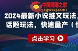 2024最新小说推文玩法，今日话题玩法，快速量产(快剪)