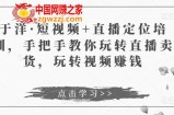 于洋·短视频+直播定位培训，手把手教你玩转直播卖货，玩转视频赚钱