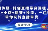 星玥传媒·抖创直播带货课程，达人+小店+运营+投流，一门课带你玩转直播带货