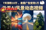 云天AI风景动图视频制作，7天涨粉10万，星图广告变现1万