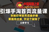 （7620期）点爆-淘宝首页总流量课：拆卸点爆主页总流量流程，要推荐流量，学这个就行了