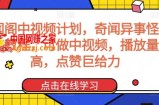 奇闻阁中视频计划，奇闻异事怪谈完整教程，可做中视频，播放量超高，点赞巨给力