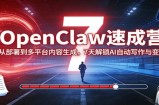 OpenClaw速成营：从部署到多平台内容生成，7天解锁AI自动写作与变现