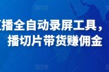 抖音直播全自动录屏工具，批量直播切片带货赚佣金（软件+使用教程）