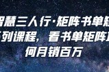 谋略智慧三人行·矩阵书单短视频运营系列课程，看书单矩阵项目如何月销百万