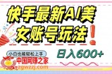 快手AI美女号最新玩法，日入600+小白级别教程【揭秘】