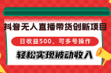 （12853期）抖音无人直播带货创新项目，日收益500，可多号操作，轻松实现被动收入