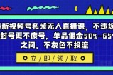 最新视频号私域无人直播课，不违规不封号更不废号，单品佣金50%-65%之间，不灰色不投流