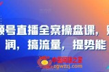 视频号直播全案操盘课，赚利润，搞流量，提势能