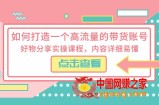 如何打造一个高流量的带货账号，好物分享实操课程，内容详细易懂