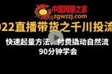 2022直播带货之千川投流课：快速起量方法、付费撬动自然流 90分钟学会
