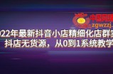 2022年最新抖音小店精细化店群实战，抖店无货源，从0到1系统教学