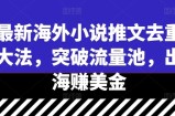 最新海外小说推文去重大法，突破流量池，出海赚美金