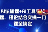 AI认知课+AI工具实战课，理论结合实操一门课全搞定