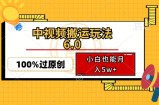 （12838期）中视频搬运玩法6.0，利用软件双重去重，100%过原创，小白也能月入5w+