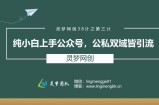 灵梦网创38计之第三计：纯小白上手公众号，公私双城皆引流