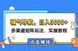 （12255期）日入3000+ 骚气导航，多渠道矩阵玩法，实操教程