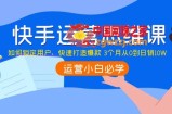 快手运营思维课：如何锁定用户，快速打造爆款 3个月从0到日销10W