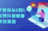 手把手教你从0到1系统玩转抖音橱窗带货变现