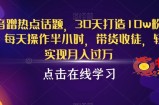 抖音蹭热点话题，30天打造10w粉账号，每天操作半小时，带货收徒，轻松实现月入过万【揭秘】