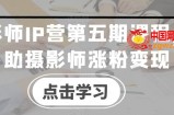 摄影师IP营第五期课程，帮助摄影师涨粉变现