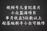 2024蓝海项目视频号儿童纪录片科普，单月收益5位数以上，新手小白可操作【揭秘】