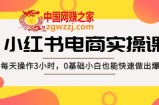 小红书·电商实操课：每天操作3小时，0基础小白也能快速做出爆款！