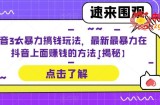 抖音3大暴力搞钱玩法，最新最暴力在抖音上面赚钱的方法【揭秘】