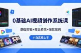 0基础AI视频创作系统课，基础剪辑+高级特效+爆款案例，小白直接上手