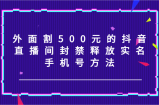 外边割500块的抖音直播封停释放出来实名认证/手机号码方式！