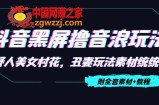 抖音黑屏撸音浪玩法：野人美女村花，丑妻玩法素材统统有【教程+素材】