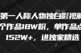 最新第一人称人物独白影视解说，9个作品18W粉，单作品点赞152W+，进独家精选