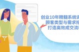 创业10年精髓系统课揭秘，顾客类型与需求挖掘，打造高效成交流程