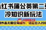 小红书蒲公英第二弹冷知识新玩法，照搬作品无需任何操作，轻松日入2000+【揭秘】