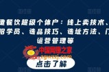 打造餐饮超级个体户：线上卖技术、门店招学员、选品技巧、选址方法、门店运营管理等