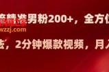 日引流精准男粉200+，全方位美女新玩法，2分钟爆款视频，月入2w+【揭秘】