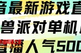 抖音最新游戏直播猛兽派对单机版单直播人气500+