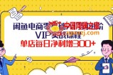 闲鱼电商零基础入门到进阶VIP实战课程，单店每日净利增300+（37节课）