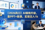 【2026风口】AI搞钱升级，靠PPT+微课，实现日入1k