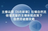 （12094期）主播运营【8月新课】拉爆自然流，做懂流量的主播新规政策下，自然流破&amp;#8230;