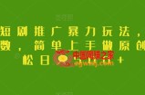 抖音短剧推广暴力玩法，无视粉丝数，简单上手做原创，轻松日入500+【揭秘】