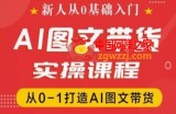 新人从0基础入门，抖音AI图文带货实操课程，从0-1打造AI图文带货